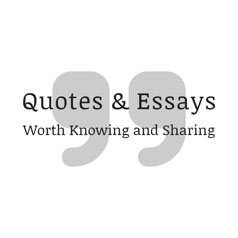 Quotes & Essays Worth Knowing and Sharing